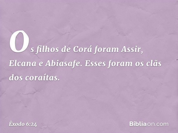 Os filhos de Corá foram Assir, Elcana e Abiasafe. Esses foram os clãs dos coraítas. -- Êxodo 6:24