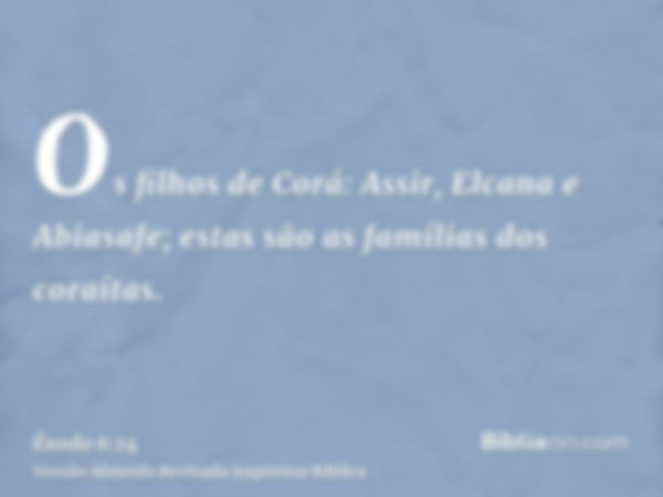 Os filhos de Corá: Assir, Elcana e Abiasafe; estas são as famílias dos coraítas.