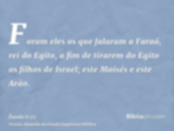 Foram eles os que falaram a Faraó, rei do Egito, a fim de tirarem do Egito os filhos de Israel; este Moisés e este Arão.