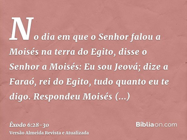 No dia em que o Senhor falou a Moisés na terra do Egito,disse o Senhor a Moisés: Eu sou Jeová; dize a Faraó, rei do Egito, tudo quanto eu te digo.Respondeu Mois