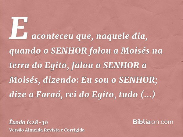 E aconteceu que, naquele dia, quando o SENHOR falou a Moisés na terra do Egito,falou o SENHOR a Moisés, dizendo: Eu sou o SENHOR; dize a Faraó, rei do Egito, tu