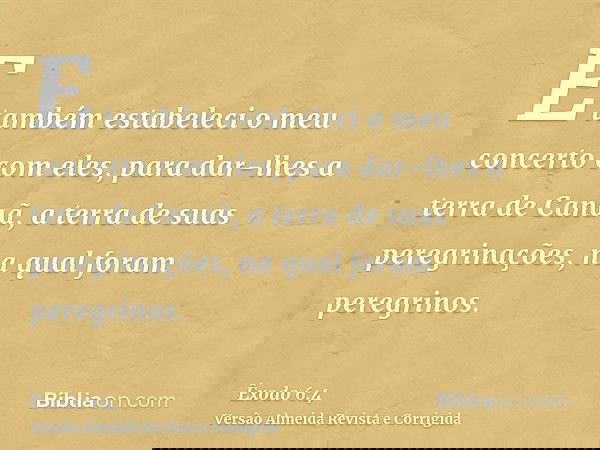 E também estabeleci o meu concerto com eles, para dar-lhes a terra de Canaã, a terra de suas peregrinações, na qual foram peregrinos.