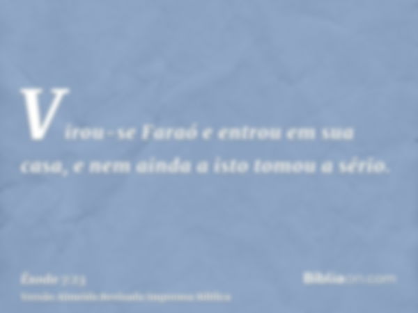 Virou-se Faraó e entrou em sua casa, e nem ainda a isto tomou a sério.