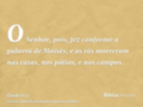 O Senhor, pois, fez conforme a palavra de Moisés; e as rãs morreram nas casas, nos pátios, e nos campos.