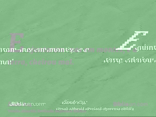 E ajuntaram-nas em montes, e a terra, cheirou mal.