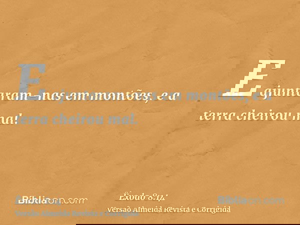 E ajuntaram-nas em montões, e a terra cheirou mal.