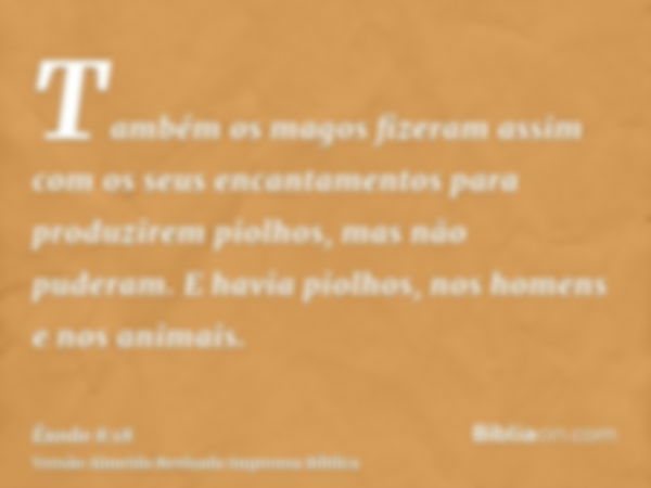 Também os magos fizeram assim com os seus encantamentos para produzirem piolhos, mas não puderam. E havia piolhos, nos homens e nos animais.