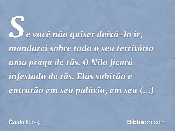 Se você não quiser deixá-lo ir, mandarei sobre todo o seu território uma praga de rãs. O Nilo ficará infestado de rãs. Elas subirão e entrarão em seu palácio, e