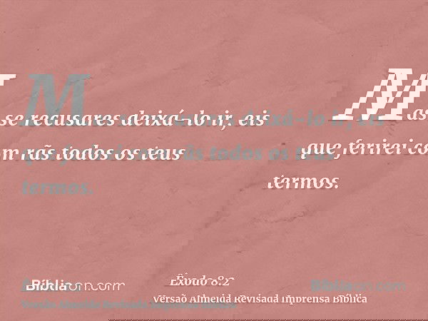 Mas se recusares deixá-lo ir, eis que ferirei com rãs todos os teus termos.