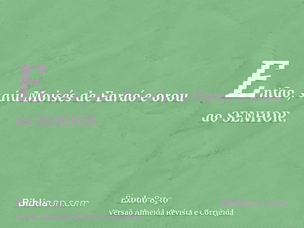 Então, saiu Moisés de Faraó e orou ao SENHOR.