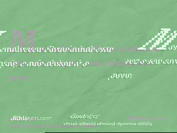 Mas endureceu Faraó ainda esta vez o seu coração, e não deixou ir o povo.