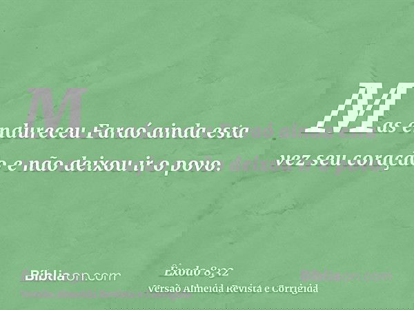 Mas endureceu Faraó ainda esta vez seu coração e não deixou ir o povo.