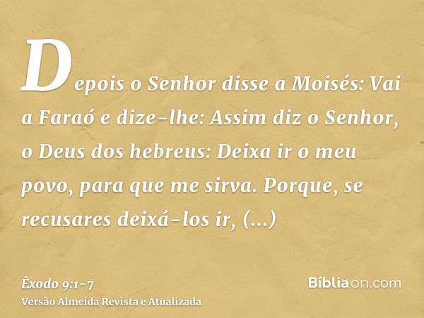 Depois o Senhor disse a Moisés: Vai a Faraó e dize-lhe: Assim diz o Senhor, o Deus dos hebreus: Deixa ir o meu povo, para que me sirva.Porque, se recusares deix