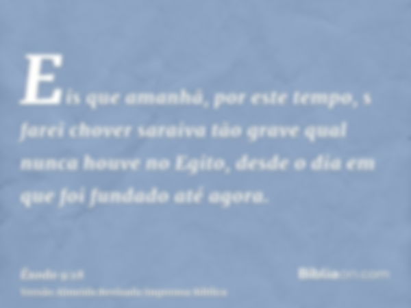 Eis que amanhã, por este tempo, s farei chover saraiva tão grave qual nunca houve no Egito, desde o dia em que foi fundado até agora.