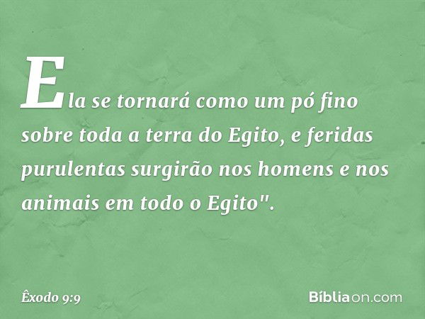 Ela se tornará como um pó fino sobre toda a terra do Egito, e feridas purulentas surgi­rão nos homens e nos animais em todo o Egito". -- Êxodo 9:9