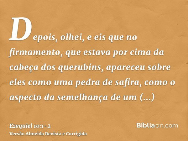 Depois, olhei, e eis que no firmamento, que estava por cima da cabeça dos querubins, apareceu sobre eles como uma pedra de safira, como o aspecto da semelhança 