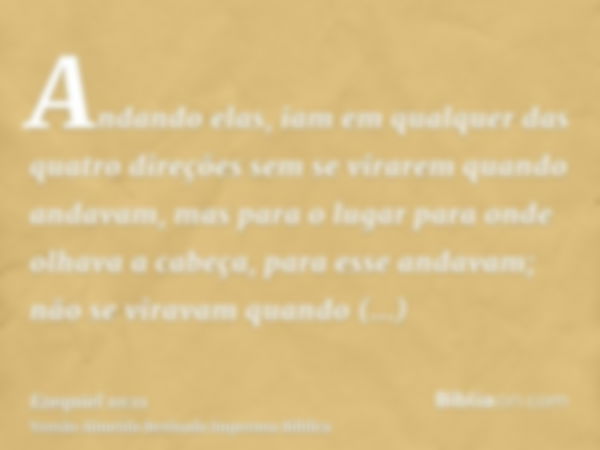 Andando elas, iam em qualquer das quatro direções sem se virarem quando andavam, mas para o lugar para onde olhava a cabeça, para esse andavam; não se viravam q