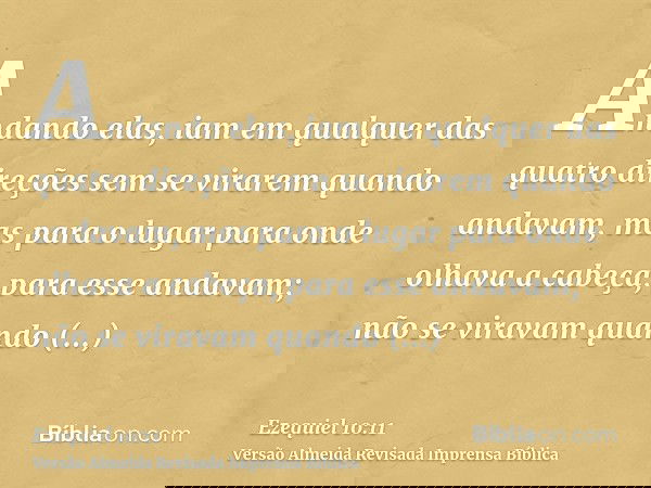 Andando elas, iam em qualquer das quatro direções sem se virarem quando andavam, mas para o lugar para onde olhava a cabeça, para esse andavam; não se viravam q