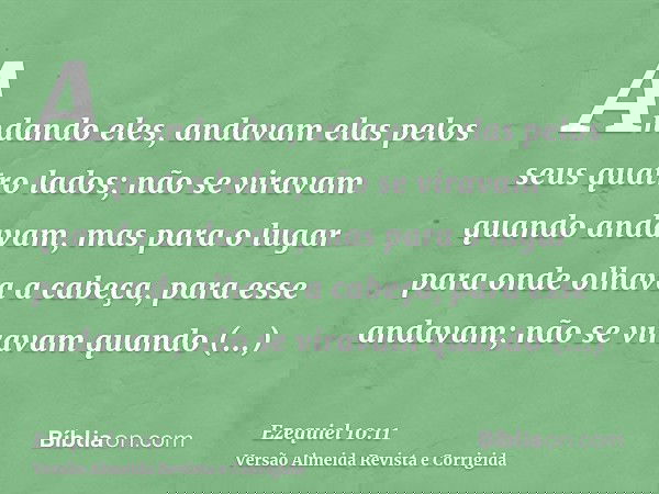 Andando eles, andavam elas pelos seus quatro lados; não se viravam quando andavam, mas para o lugar para onde olhava a cabeça, para esse andavam; não se viravam