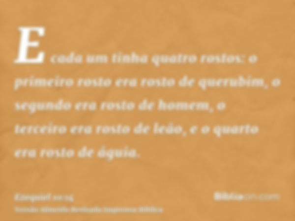 E cada um tinha quatro rostos: o primeiro rosto era rosto de querubim, o segundo era rosto de homem, o terceiro era rosto de leão, e o quarto era rosto de águia