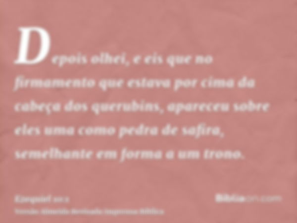 Depois olhei, e eis que no firmamento que estava por cima da cabeça dos querubins, apareceu sobre eles uma como pedra de safira, semelhante em forma a um trono.