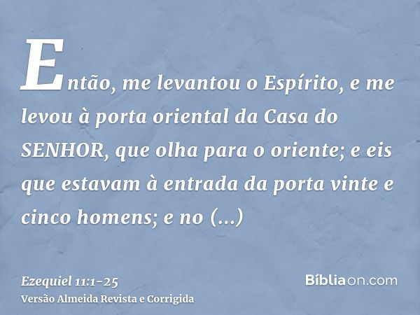 Então, me levantou o Espírito, e me levou à porta oriental da Casa do SENHOR, que olha para o oriente; e eis que estavam à entrada da porta vinte e cinco homens