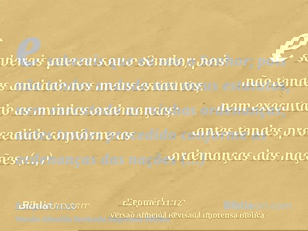 e sabereis que eu sou o Senhor; pois não tendes andado nos meus estatutos, nem executado as minhas ordenanças; antes tendes procedido conforme as ordenanças das