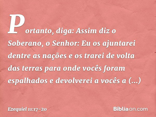 "Portanto, diga: Assim diz o Soberano, o Senhor: Eu os ajuntarei dentre as nações e os trarei de volta das terras para onde vocês foram espalhados e devolverei 