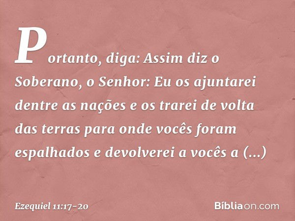 "Portanto, diga: Assim diz o Soberano, o Senhor: Eu os ajuntarei dentre as nações e os trarei de volta das terras para onde vocês foram espalhados e devolverei 