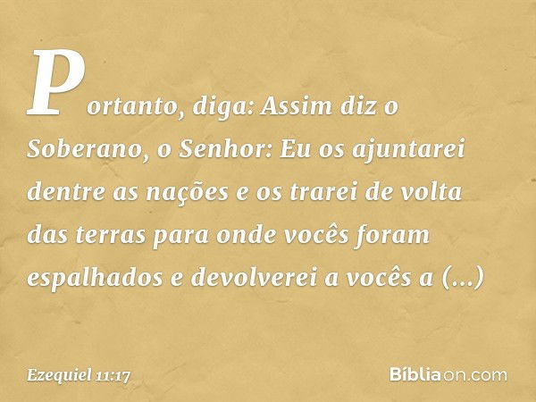 "Portanto, diga: Assim diz o Soberano, o Senhor: Eu os ajuntarei dentre as nações e os trarei de volta das terras para onde vocês foram espalhados e devolverei 