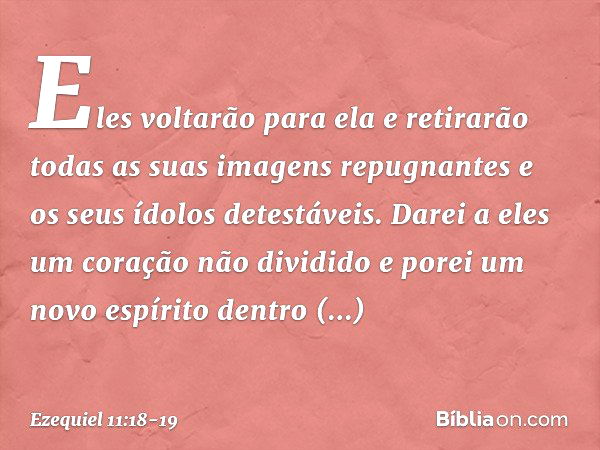 "Eles voltarão para ela e retirarão todas as suas imagens repugnantes e os seus ídolos detestáveis. Da­rei a eles um coração não dividido e porei um novo espíri