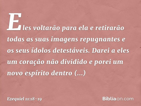 "Eles voltarão para ela e retirarão todas as suas imagens repugnantes e os seus ídolos detestáveis. Da­rei a eles um coração não dividido e porei um novo espíri