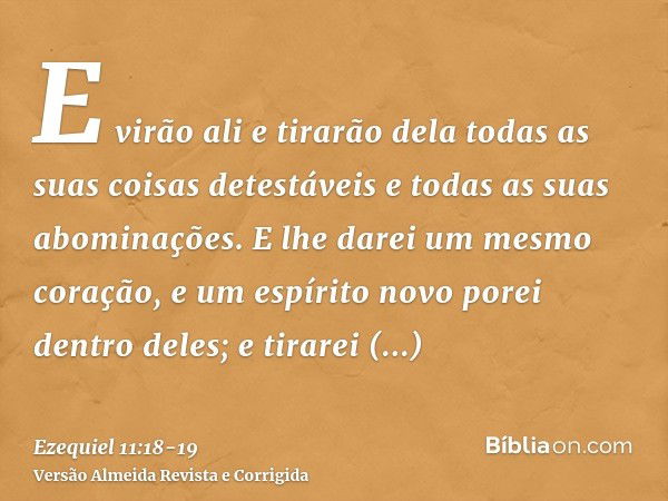 E virão ali e tirarão dela todas as suas coisas detestáveis e todas as suas abominações.E lhe darei um mesmo coração, e um espírito novo porei dentro deles; e t