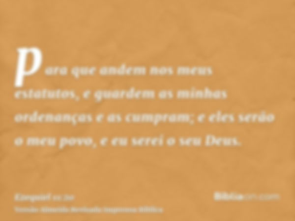 para que andem nos meus estatutos, e guardem as minhas ordenanças e as cumpram; e eles serão o meu povo, e eu serei o seu Deus.