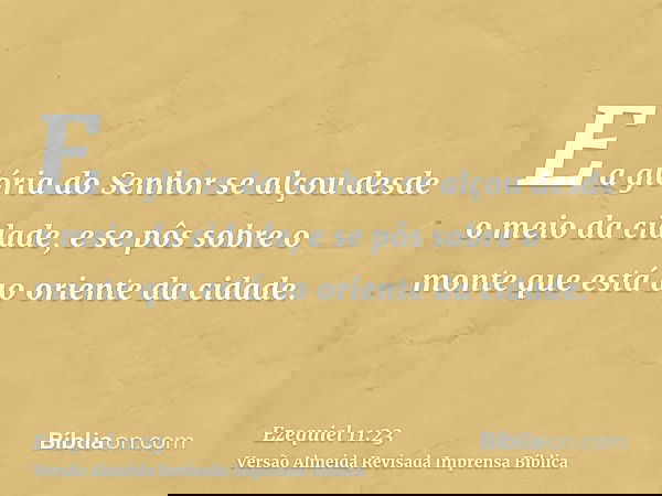 E a glória do Senhor se alçou desde o meio da cidade, e se pôs sobre o monte que está ao oriente da cidade.