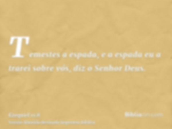 Temestes a espada, e a espada eu a trarei sobre vós, diz o Senhor Deus.