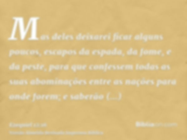 Mas deles deixarei ficar alguns poucos, escapos da espada, da fome, e da peste, para que confessem todas as suas abominações entre as nações para onde forem; e 