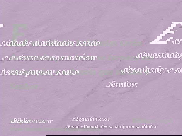 E as cidades habitadas serão devastadas, e a terra se tornará em desolação; e sabereis que eu sou o Senhor.