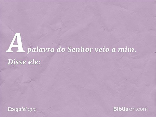 A palavra do Senhor veio a mim. Disse ele: -- Ezequiel 13:1