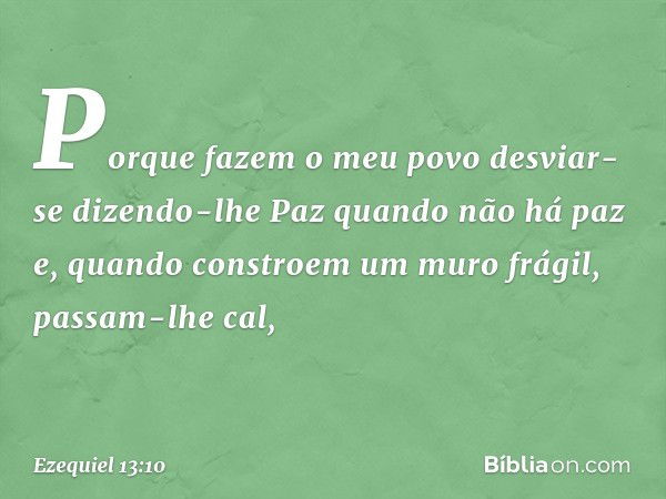 "Porque fazem o meu povo desviar-se dizendo-lhe 'Paz' quando não há paz e, quando constroem um muro frágil, passam-lhe cal, -- Ezequiel 13:10