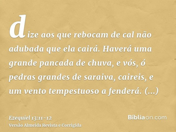 dize aos que rebocam de cal não adubada que ela cairá. Haverá uma grande pancada de chuva, e vós, ó pedras grandes de saraiva, caireis, e um vento tempestuoso a