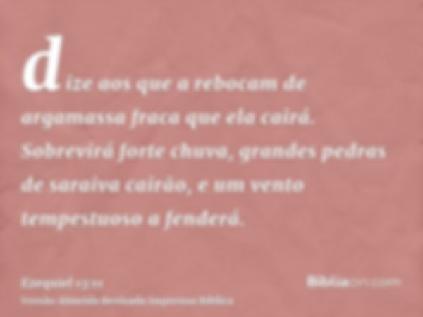 dize aos que a rebocam de argamassa fraca que ela cairá. Sobrevirá forte chuva, grandes pedras de saraiva cairão, e um vento tempestuoso a fenderá.