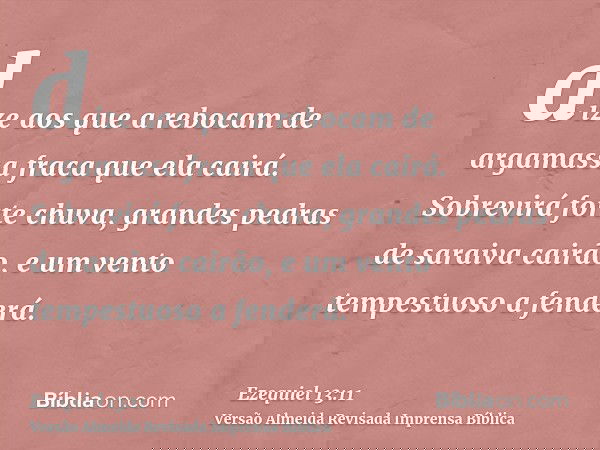 dize aos que a rebocam de argamassa fraca que ela cairá. Sobrevirá forte chuva, grandes pedras de saraiva cairão, e um vento tempestuoso a fenderá.