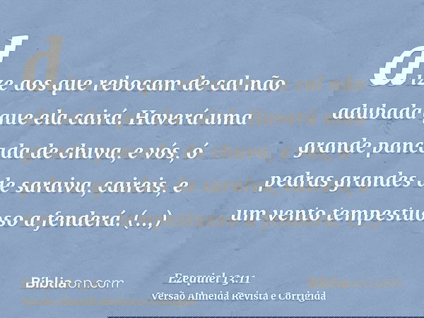 dize aos que rebocam de cal não adubada que ela cairá. Haverá uma grande pancada de chuva, e vós, ó pedras grandes de saraiva, caireis, e um vento tempestuoso a