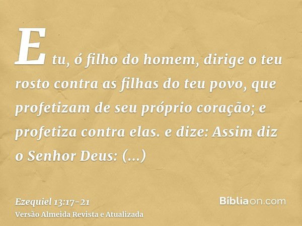 E tu, ó filho do homem, dirige o teu rosto contra as filhas do teu povo, que profetizam de seu próprio coração; e profetiza contra elas.e dize: Assim diz o Senh