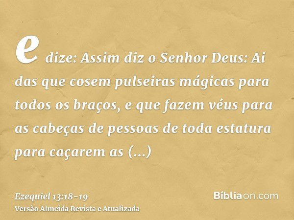 e dize: Assim diz o Senhor Deus: Ai das que cosem pulseiras mágicas para todos os braços, e que fazem véus para as cabeças de pessoas de toda estatura para caça