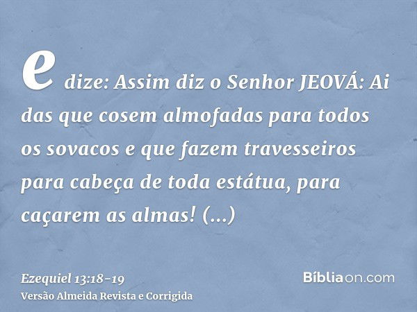 e dize: Assim diz o Senhor JEOVÁ: Ai das que cosem almofadas para todos os sovacos e que fazem travesseiros para cabeça de toda estátua, para caçarem as almas! 