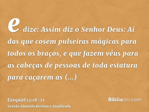 e dize: Assim diz o Senhor Deus: Ai das que cosem pulseiras mágicas para todos os braços, e que fazem véus para as cabeças de pessoas de toda estatura para caça