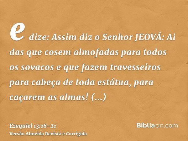 e dize: Assim diz o Senhor JEOVÁ: Ai das que cosem almofadas para todos os sovacos e que fazem travesseiros para cabeça de toda estátua, para caçarem as almas! 