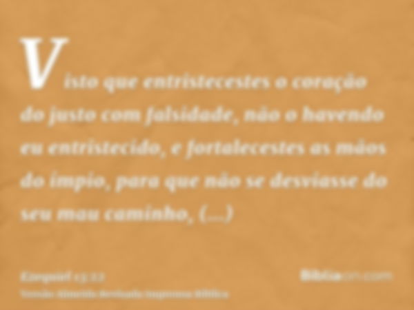 Visto que entristecestes o coração do justo com falsidade, não o havendo eu entristecido, e fortalecestes as mãos do ímpio, para que não se desviasse do seu mau